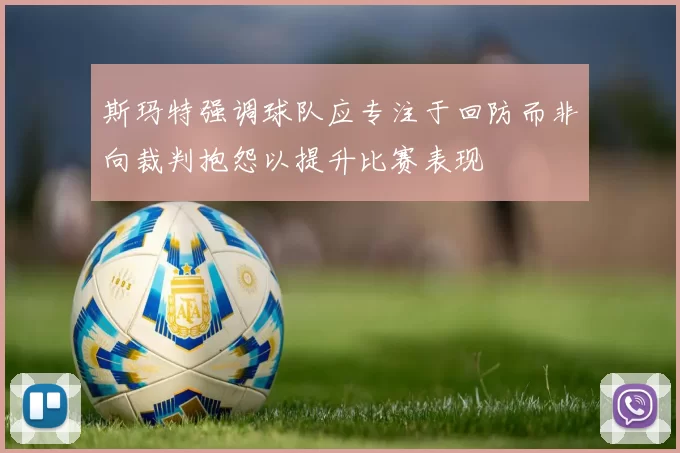 斯玛特强调球队应专注于回防而非向裁判抱怨以提升比赛表现