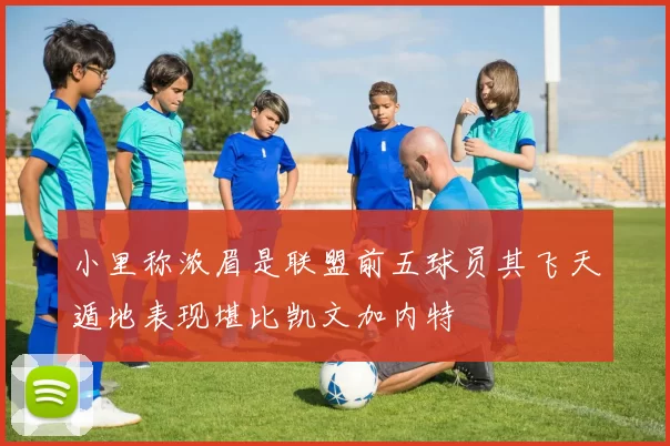 小里称浓眉是联盟前五球员其飞天遁地表现堪比凯文加内特